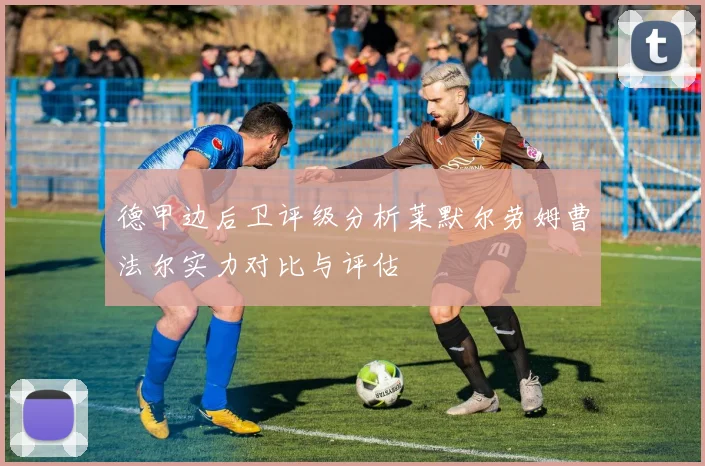 德甲边后卫评级分析莱默尔劳姆曹法尔实力对比与评估