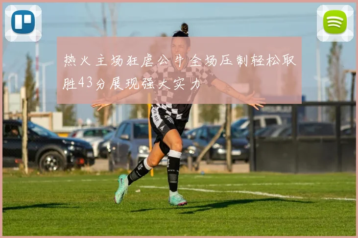 热火主场狂虐公牛全场压制轻松取胜43分展现强大实力