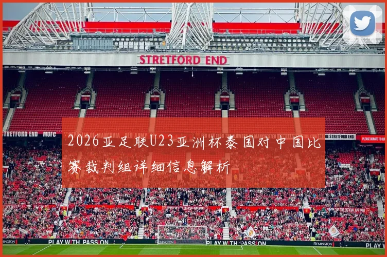 2026亚足联U23亚洲杯泰国对中国比赛裁判组详细信息解析