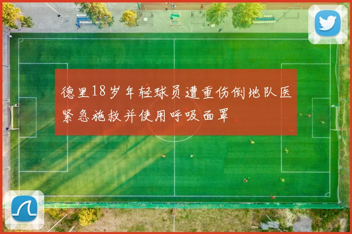 德里18岁年轻球员遭重伤倒地队医紧急施救并使用呼吸面罩
