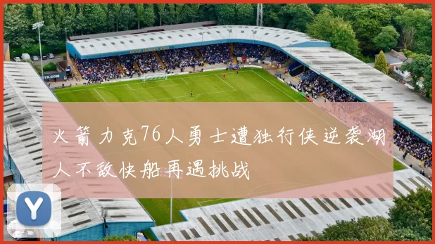 火箭力克76人勇士遭独行侠逆袭湖人不敌快船再遇挑战