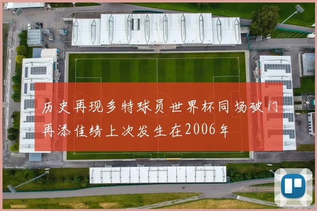 历史再现多特球员世界杯同场破门再添佳绩上次发生在2006年
