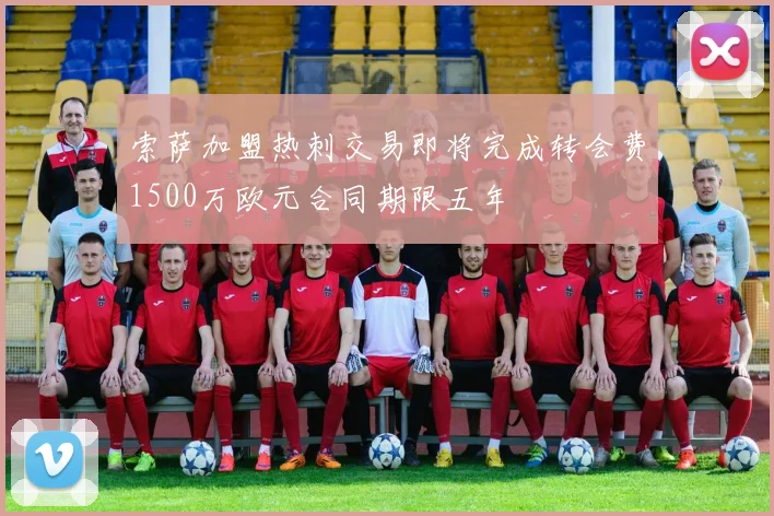 索萨加盟热刺交易即将完成转会费1500万欧元合同期限五年