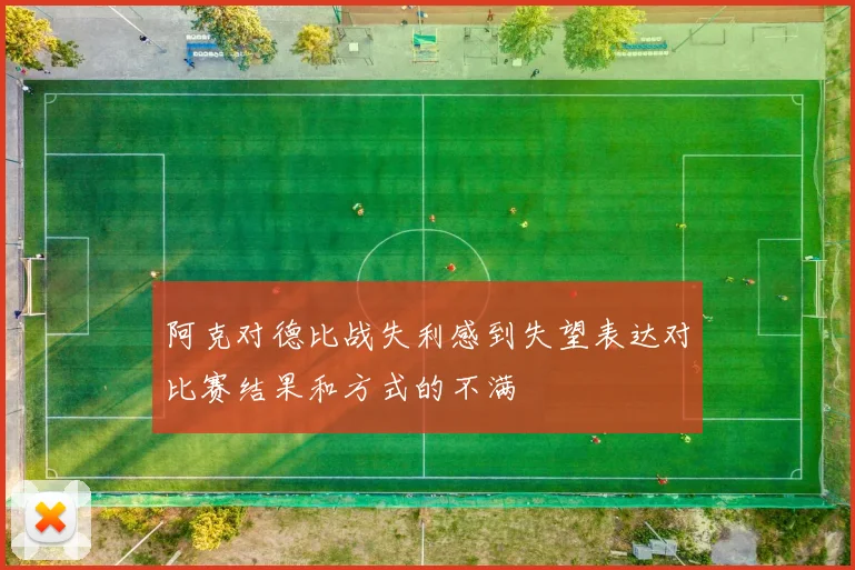 阿克对德比战失利感到失望表达对比赛结果和方式的不满
