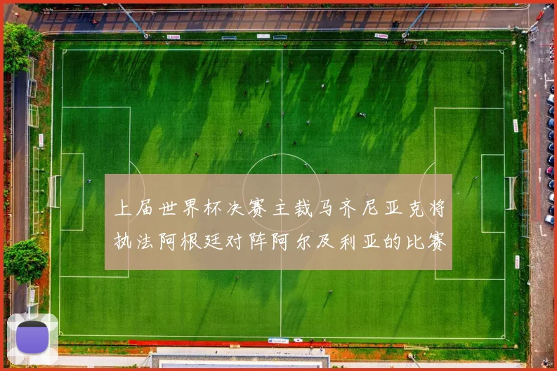 上届世界杯决赛主裁马齐尼亚克将执法阿根廷对阵阿尔及利亚的比赛