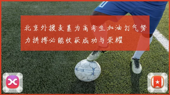北京外援麦基为高考生加油打气努力拼搏必能收获成功与荣耀