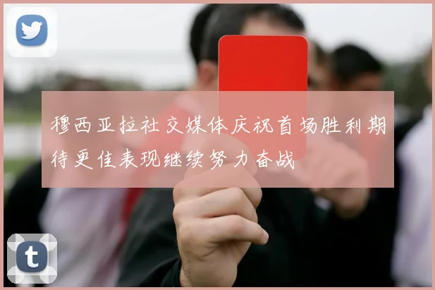 穆西亚拉社交媒体庆祝首场胜利期待更佳表现继续努力奋战
