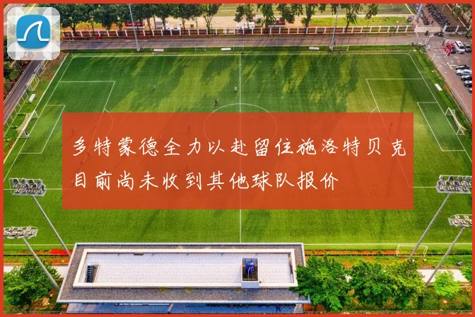 多特蒙德全力以赴留住施洛特贝克目前尚未收到其他球队报价