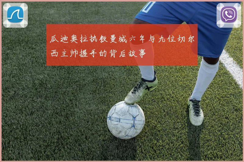 瓜迪奥拉执教曼城六年与九位切尔西主帅握手的背后故事
