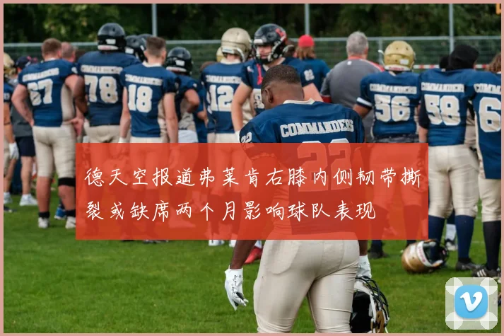 德天空报道弗莱肯右膝内侧韧带撕裂或缺席两个月影响球队表现